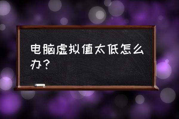 虚拟内存最大值和最小值设置问题 电脑虚拟值太低怎么办？