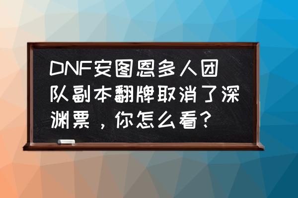 攻坚战怎么打单人模式 DNF安图恩多人团队副本翻牌取消了深渊票，你怎么看？