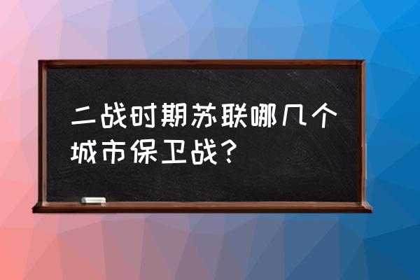 苏联任务攻略 二战时期苏联哪几个城市保卫战？