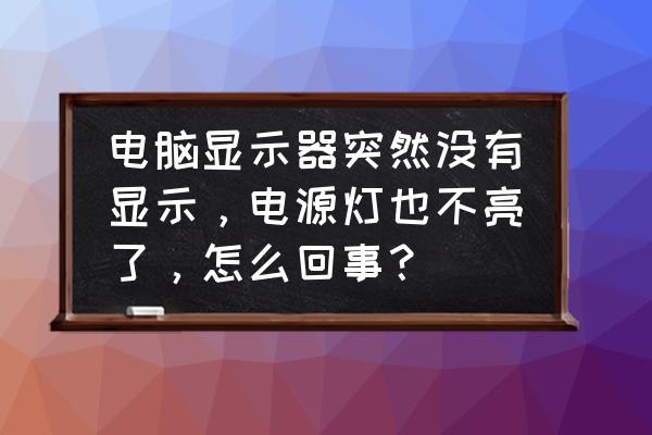 机箱故障灯没亮但是显示器没信号 电脑显示器突然没有显示，电源灯也不亮了，怎么回事？