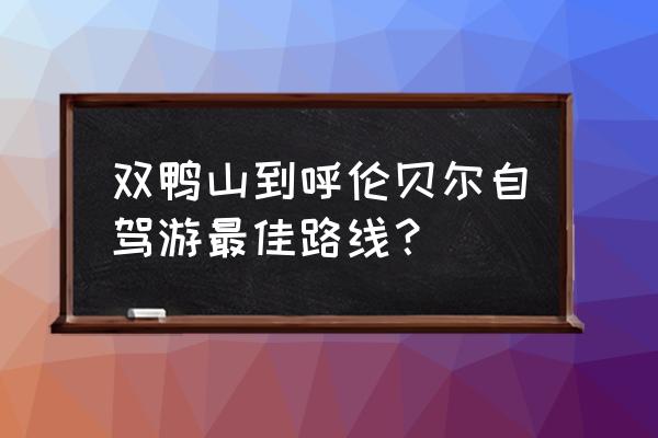 呼伦贝尔自驾游怎么安排 双鸭山到呼伦贝尔自驾游最佳路线？