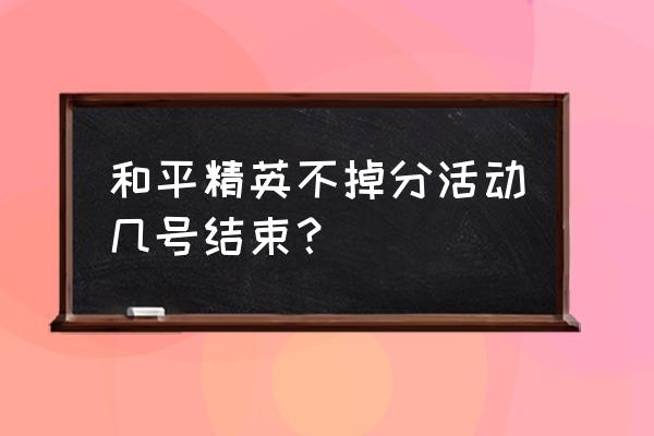 和平精英不掉分保护卡怎么触发 和平精英不掉分活动几号结束？