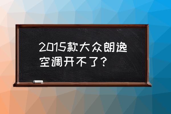 大众空调不凉是通病吗 2015款大众朗逸空调开不了？