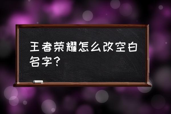 王者荣耀怎么把名字弄成空白的 王者荣耀怎么改空白名字？