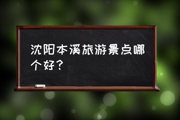 本溪大峡谷一日游最佳攻略 沈阳本溪旅游景点哪个好？