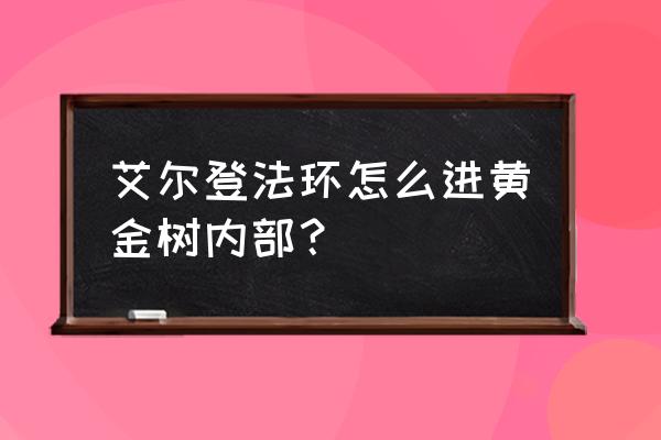 艾尔登法环地图北边如何去 艾尔登法环怎么进黄金树内部？