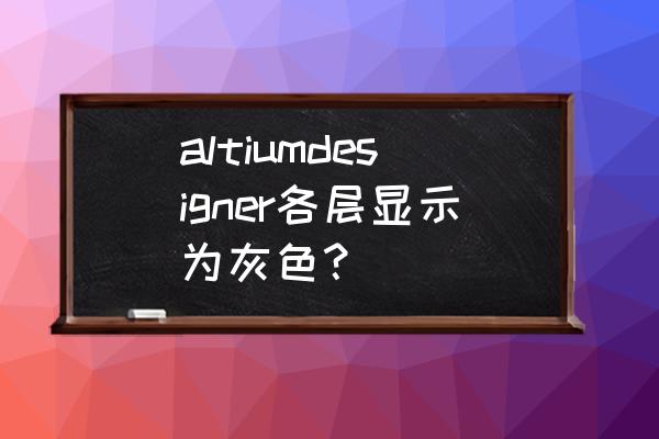 altiumdesigner为什么检测出错误 altiumdesigner各层显示为灰色？