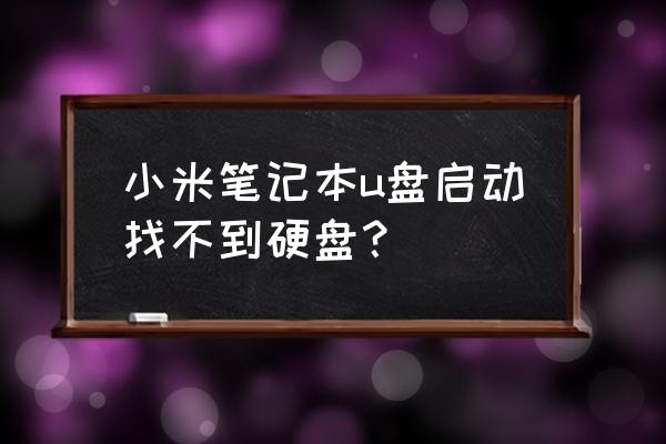 u盘启动pe后找不到可移动磁盘 小米笔记本u盘启动找不到硬盘？