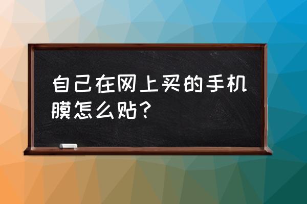 新手机怎么贴手机钢化膜 自己在网上买的手机膜怎么贴？