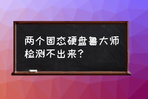 鲁大师检查出硬盘有问题怎么处理 两个固态硬盘鲁大师检测不出来？