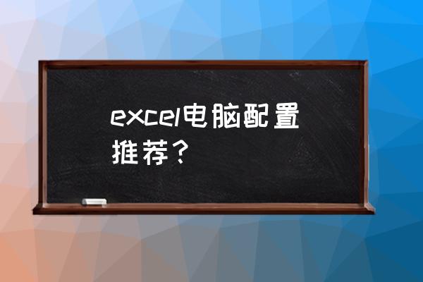 电脑什么配置最好 excel电脑配置推荐？