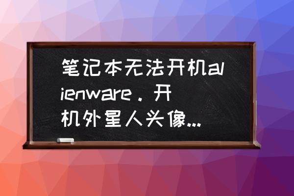 外星人电脑一直显示正在重新启动 笔记本无法开机alienware。开机外星人头像出现以后，就出现了一行提示？