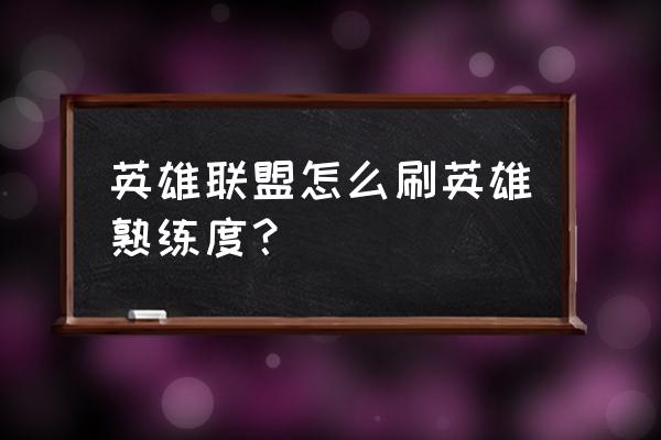 英雄联盟手游怎么快速获得熟练度 英雄联盟怎么刷英雄熟练度？