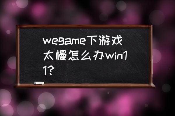 wegame自动下载怎么关 wegame下游戏太慢怎么办win11？