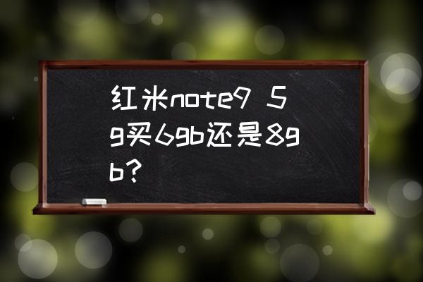 红米note9买6 128还是8 128 红米note9 5g买6gb还是8gb？