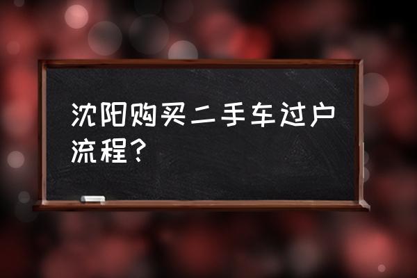 二手车办理过户主要注意什么 沈阳购买二手车过户流程？