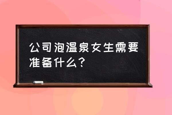 一天中欣赏热坑温泉最佳时间 公司泡温泉女生需要准备什么？