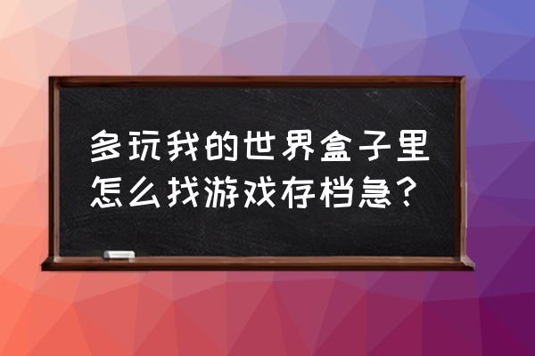 我的世界pe怎么修改方块 多玩我的世界盒子里怎么找游戏存档急？