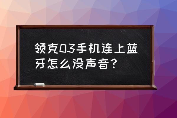 领克02车机播放不了音乐 领克03手机连上蓝牙怎么没声音？