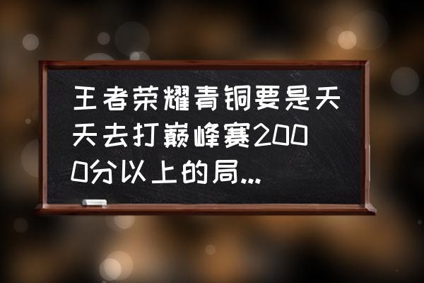 玩王者荣耀新手怎么慢慢变强 王者荣耀青铜要是天天去打巅峰赛2000分以上的局能变强不？