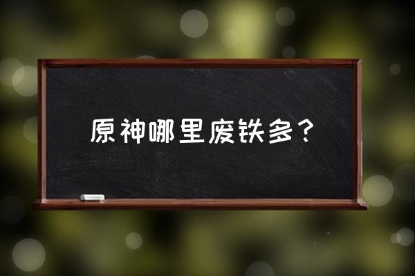 原神铁块详细分布图 原神哪里废铁多？