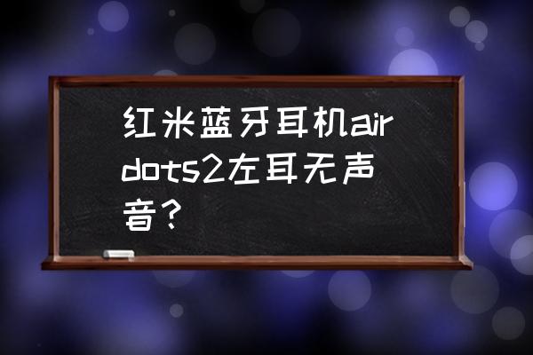 红米蓝牙耳机airdots 2连接失败 红米蓝牙耳机airdots2左耳无声音？