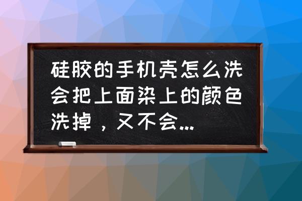 手机壳怎么洗干净跟新的一样 硅胶的手机壳怎么洗会把上面染上的颜色洗掉，又不会把上面原来的图案洗掉？