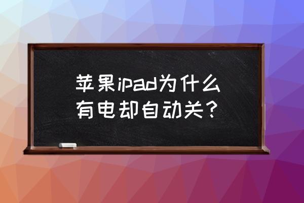 ipad显示满电但是马上就自动关机 苹果ipad为什么有电却自动关？