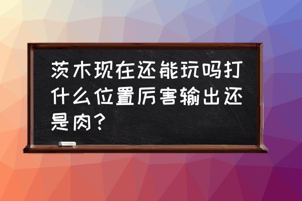 阴阳师土蜘蛛伤害计算 茨木现在还能玩吗打什么位置厉害输出还是肉？