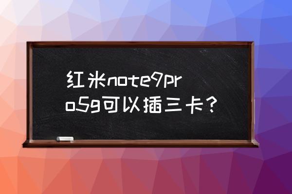 红米note7pro怎样插两张卡 红米note9pro5g可以插三卡？