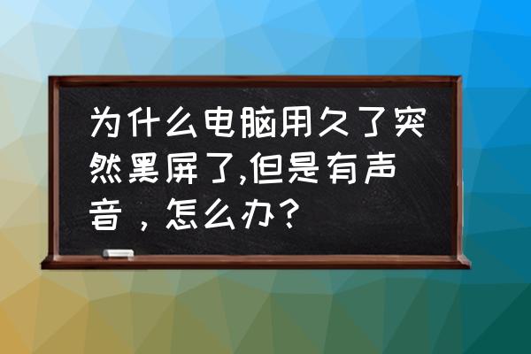 电脑常见黑屏问题解决办法大全 为什么电脑用久了突然黑屏了,但是有声音，怎么办？