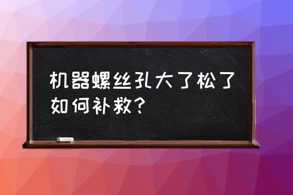 螺栓经常松动用哪些办法解决 机器螺丝孔大了松了如何补救？