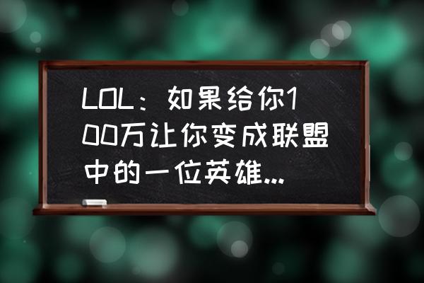 英雄联盟144个英雄背景故事 LOL：如果给你100万让你变成联盟中的一位英雄，你会选择谁？