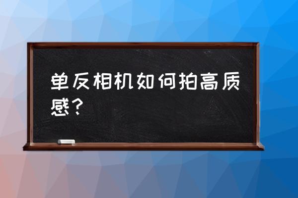 怎么用相机拍出有质感的照片 单反相机如何拍高质感？