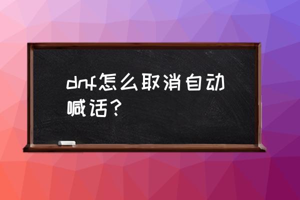 dnf助手怎么解除绑定大小号 dnf怎么取消自动喊话？