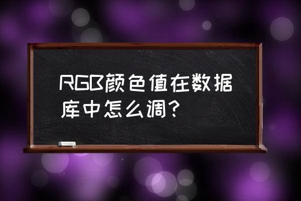 调整色彩空间获取对应rgb颜色 RGB颜色值在数据库中怎么调？