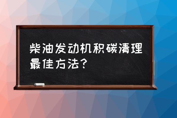 发动机里面积碳很多怎么处理 柴油发动机积碳清理最佳方法？