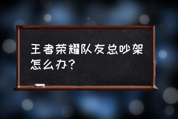 王者荣耀投降挡视野怎么关闭 王者荣耀队友总吵架怎么办？