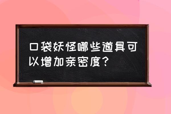 pokemmo怎么拿树果 口袋妖怪哪些道具可以增加亲密度？