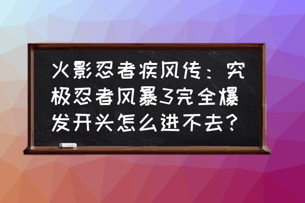 火影忍者究极风暴4黑屏解决方法 火影忍者疾风传：究极忍者风暴3完全爆发开头怎么进不去？