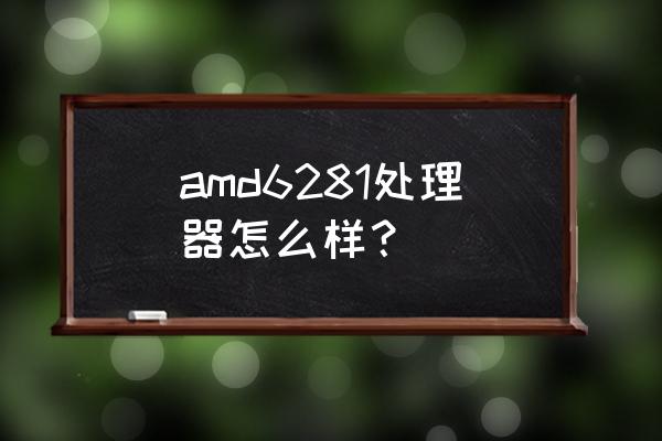 amd cpu如何选 amd6281处理器怎么样？