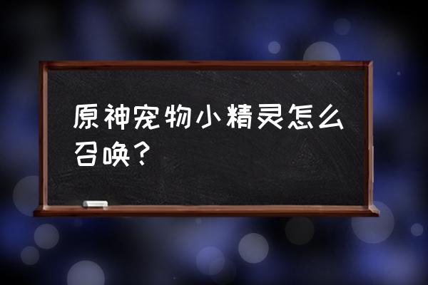 原神在哪里可以获得宠物 原神宠物小精灵怎么召唤？