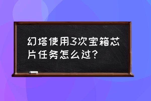 幻塔芯片怎么获取 幻塔使用3次宝箱芯片任务怎么过？