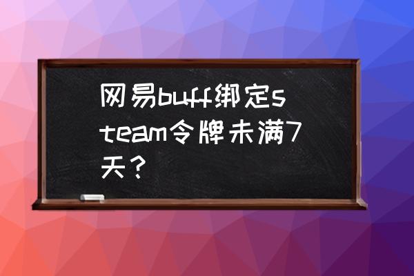 buff绑定steam手机令牌未满7天 网易buff绑定steam令牌未满7天？